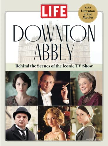 LIFE Downton Abbey: Behind the Scenes of the Iconic TV Show