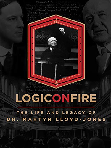 Logic on Fire: The Life and Legacy of Dr. Martyn Lloyd-Jones