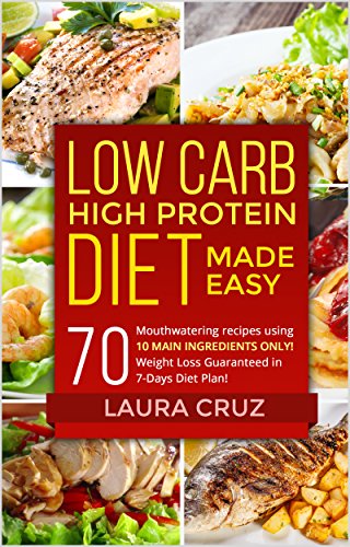 Low Carb High Protein Diet Made Easy: 70 Mouthwatering recipes using 10 MAIN INGREDIENTS ONLY! Weight Loss Guaranteed in 7-Days Diet Plan!