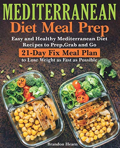 Mediterranean Diet Meal Prep: Easy and Healthy Mediterranean Diet Recipes to Prep, Grab and Go. 21-Day Fix Meal Plan to Lose Weight as Fast as Possible