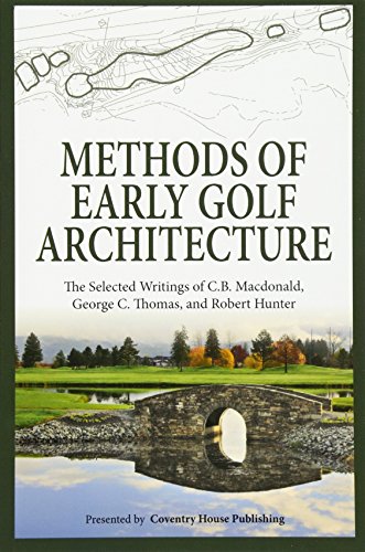 Methods of Early Golf Architecture: The Selected Writings of C.B. Macdonald, George C. Thomas, Robert Hunter