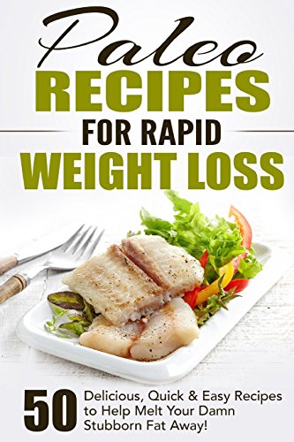 Paleo Recipes for Rapid Weight Loss: 50 Delicious, Quick & Easy Recipes to Help Melt Your Damn Stubborn Fat Away! (Paleo Recipes, Paleo, Paleo Cookbook, Paleo Diet, Paleo Recipe Book, Paleo Cookbook)