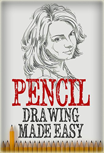 Pencil Drawing: Made Easy, The Basics of Pencil Drawing: How To Draw Using Pencils (Drawing for Beginners, How to Draw,Ultimate Crash Course,Guide to Drawing Book 3)