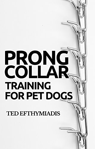 Prong Collar Training for Pet Dogs: The only resource you’ll need to train your pet dog with the aid of a prong collar (Dog Training for Pet Dogs Book 1)