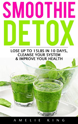 Smoothie Detox: Lose up to 15lbs in 10 days, Cleanse Your System & Improve Your Health. Start the Green Detox NOW for Rapid Weight Loss! (smoothies, smoothie ... green smoothie, detox, sugar detox)