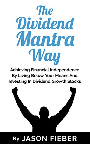 The Dividend Mantra Way: Achieving Financial Independence By Living Below Your Means And Investing In Dividend Growth Stocks