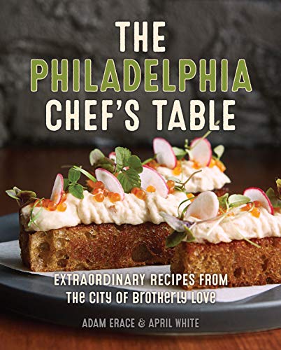 The Philadelphia Chef's Table: Extraordinary Recipes From The City of Brotherly Love