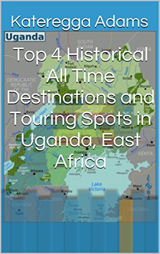 Top 4 Historical All Time Destinations and Touring Spots in Uganda, East Africa