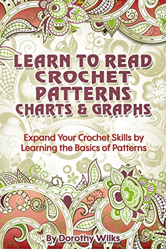 Crochet: Learn to Read Crochet Patterns, Charts, and Graphs. Expand Your Crochet Skills by Learning the Basics of Patterns