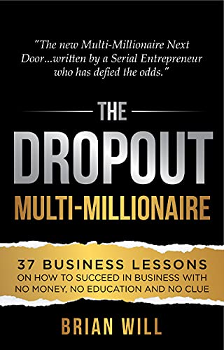 The Dropout Multi-Millionaire: 37 Business Lessons on How to Succeed in Business With No Money, No Education and No Clue