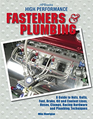 High Performance Fasteners and Plumbing: A Guide to Nuts, Bolts, Fuel, Brake, Oil and Coolant Lines, Hoses, Clamps, Racing Hardware and Plumbing Techniques